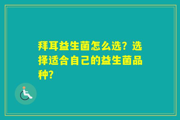 拜耳益生菌怎么选？选择适合自己的益生菌品种？