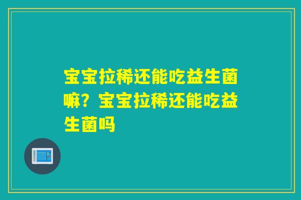 宝宝拉稀还能吃益生菌嘛？宝宝拉稀还能吃益生菌吗