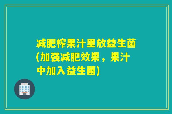 榨果汁里放益生菌(加强效果，果汁中加入益生菌)