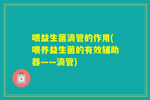 喂益生菌滴管的作用(喂养益生菌的有效辅助器——滴管)