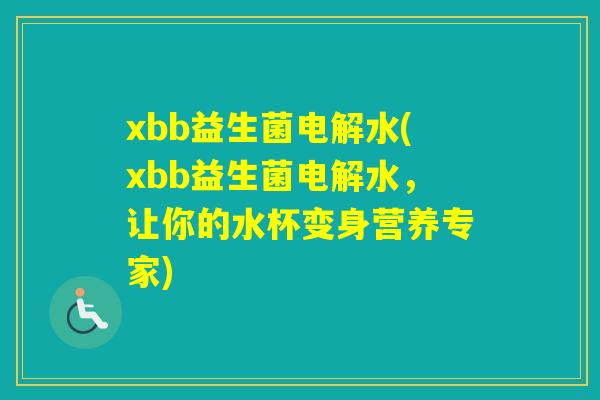 xbb益生菌电解水(xbb益生菌电解水，让你的水杯变身营养专家)