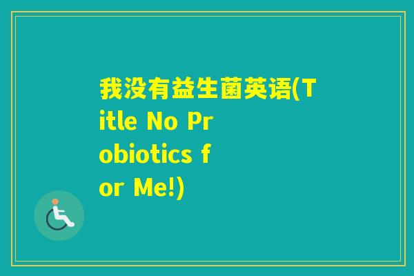 我没有益生菌英语(Title No Probiotics for Me!)