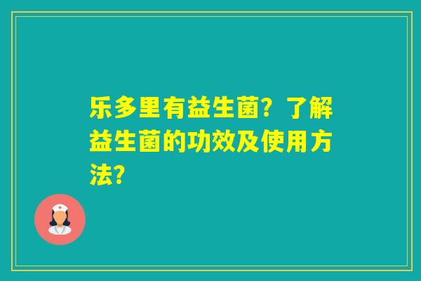 乐多里有益生菌？了解益生菌的功效及使用方法？