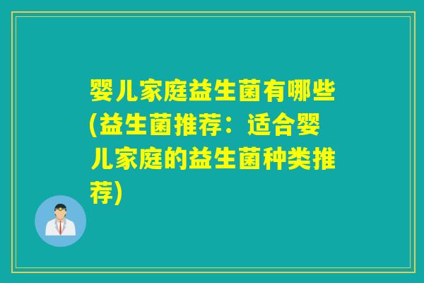 婴儿家庭益生菌有哪些(益生菌推荐：适合婴儿家庭的益生菌种类推荐)