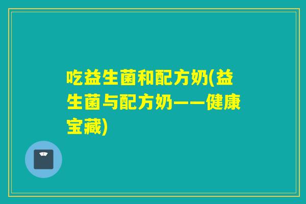 吃益生菌和配方奶(益生菌与配方奶——健康宝藏)