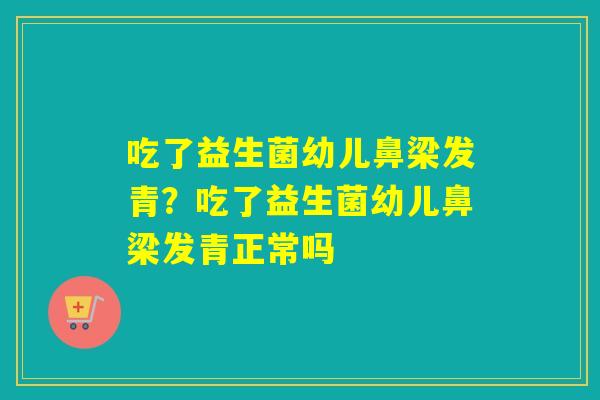 吃了益生菌幼儿鼻梁发青？吃了益生菌幼儿鼻梁发青正常吗