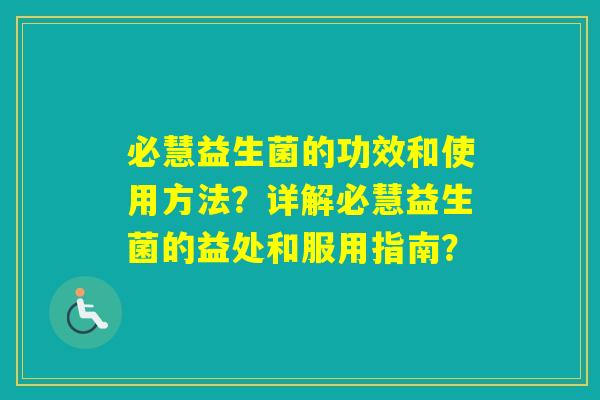 必慧益生菌的功效和使用方法？详解必慧益生菌的益处和服用指南？