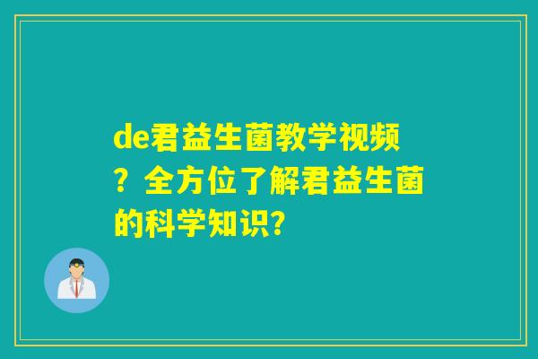 de君益生菌教学视频？全方位了解君益生菌的科学知识？