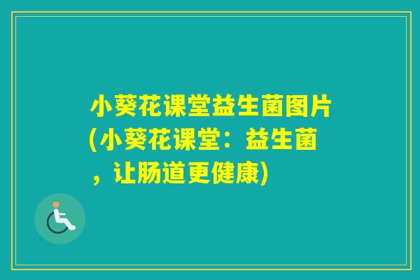 小葵花课堂益生菌图片(小葵花课堂：益生菌，让肠道更健康)