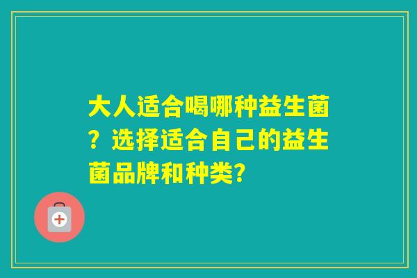 大人适合喝哪种益生菌？选择适合自己的益生菌品牌和种类？