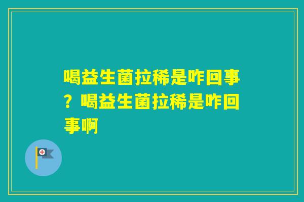 喝益生菌拉稀是咋回事？喝益生菌拉稀是咋回事啊