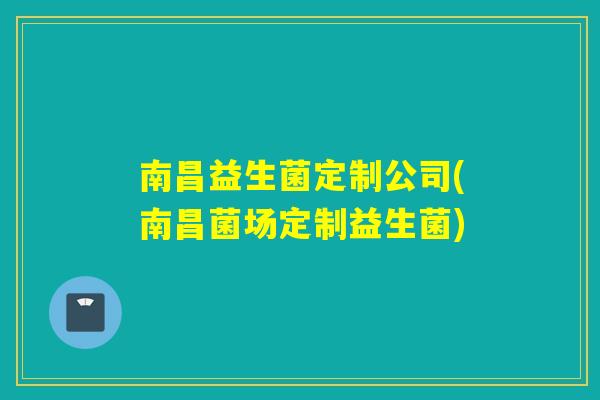 南昌益生菌定制公司(南昌菌场定制益生菌)