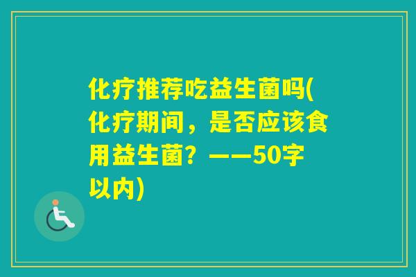 推荐吃益生菌吗(期间，是否应该食用益生菌？——50字以内)