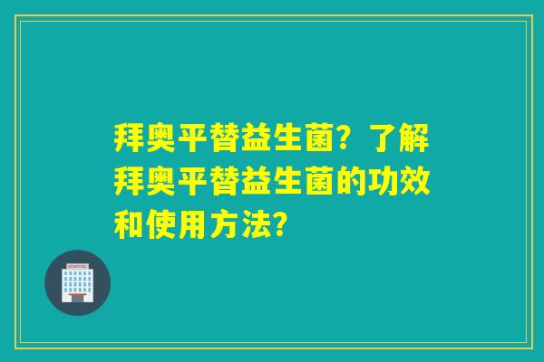 拜奥平替益生菌？了解拜奥平替益生菌的功效和使用方法？