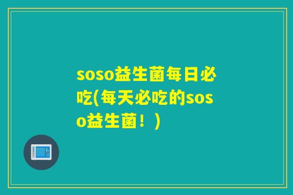 soso益生菌每日必吃(每天必吃的soso益生菌！)