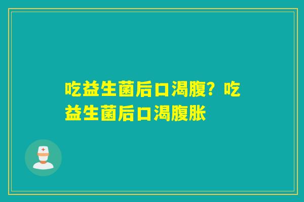 吃益生菌后口渴腹？吃益生菌后口渴