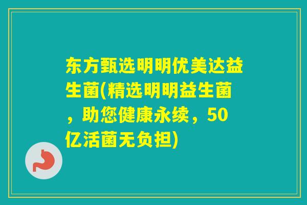 东方甄选明明优美达益生菌(精选明明益生菌，助您健康永续，50亿活菌无负担)