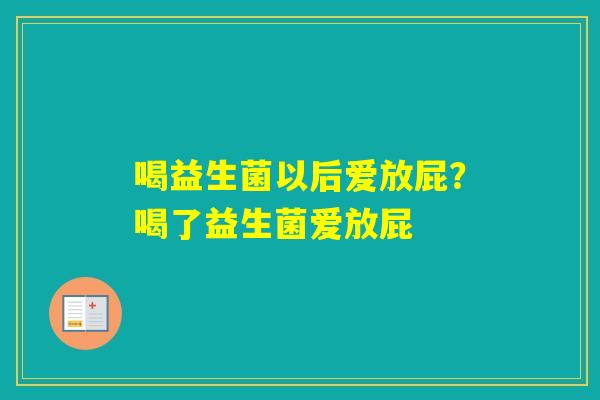 喝益生菌以后爱放屁？喝了益生菌爱放屁