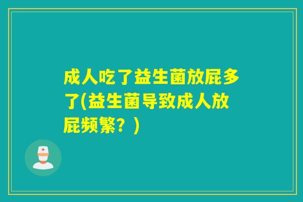 成人吃了益生菌放屁多了(益生菌导致成人放屁频繁？)