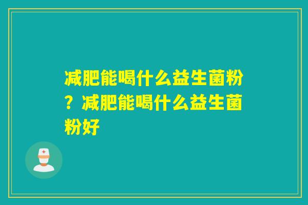 能喝什么益生菌粉？能喝什么益生菌粉好