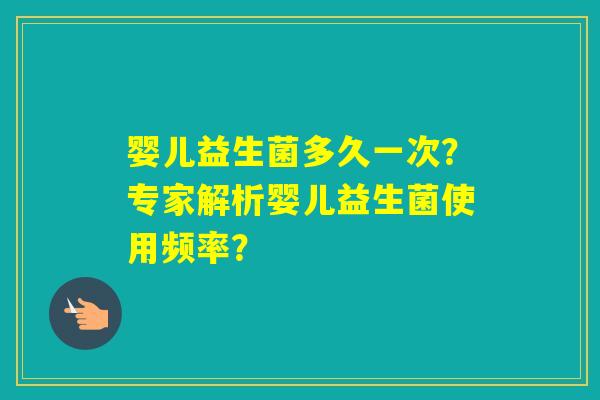 婴儿益生菌多久一次？专家解析婴儿益生菌使用频率？