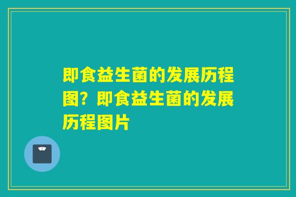 即食益生菌的发展历程图？即食益生菌的发展历程图片