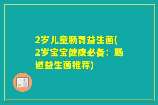 2岁儿童肠胃益生菌(2岁宝宝健康必备：肠道益生菌推荐)