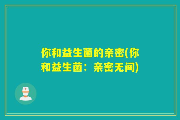 你和益生菌的亲密(你和益生菌：亲密无间)