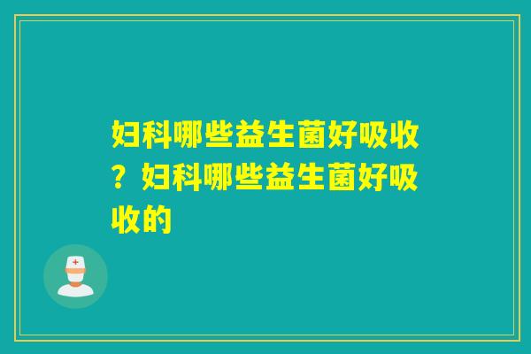 哪些益生菌好吸收？哪些益生菌好吸收的