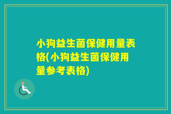 小狗益生菌保健用量表格(小狗益生菌保健用量参考表格)