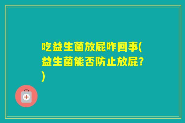 吃益生菌放屁咋回事(益生菌能否防止放屁？)