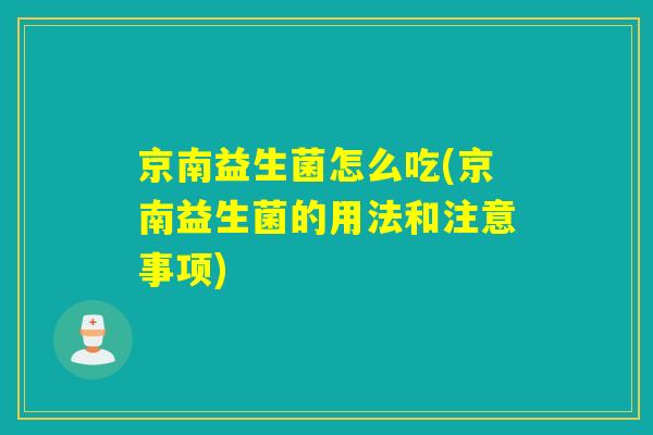 京南益生菌怎么吃(京南益生菌的用法和注意事项)