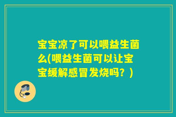 宝宝凉了可以喂益生菌么(喂益生菌可以让宝宝缓解发烧吗？)