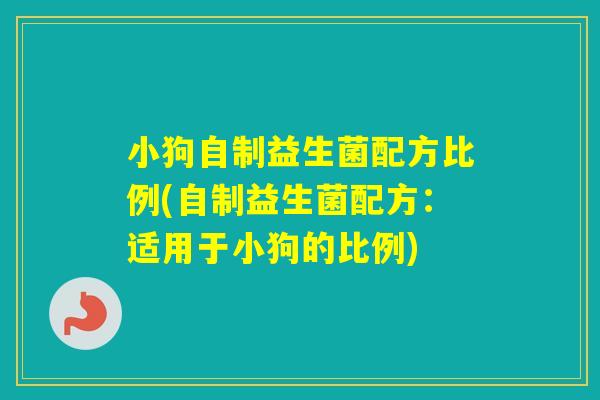 小狗自制益生菌配方比例(自制益生菌配方：适用于小狗的比例)
