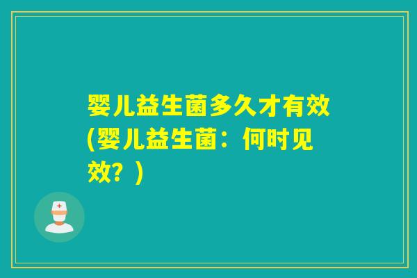 婴儿益生菌多久才有效(婴儿益生菌：何时见效？)