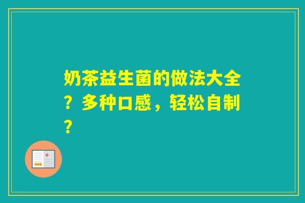 奶茶益生菌的做法大全？多种口感，轻松自制？