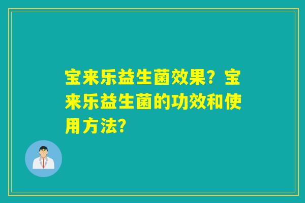 宝来乐益生菌效果？宝来乐益生菌的功效和使用方法？