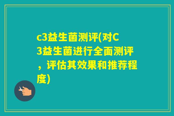 c3益生菌测评(对C3益生菌进行全面测评，评估其效果和推荐程度)