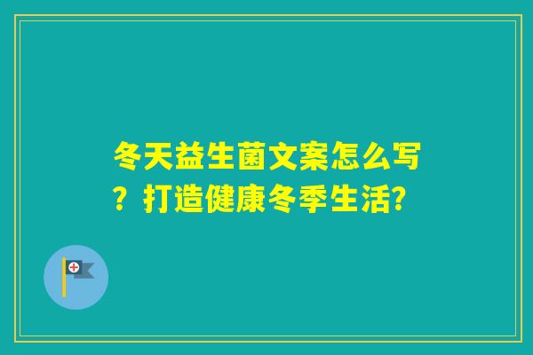 冬天益生菌文案怎么写？打造健康冬季生活？