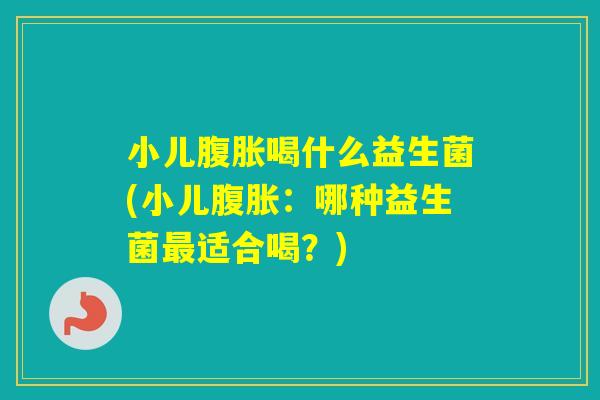 小儿喝什么益生菌(小儿：哪种益生菌适合喝？)