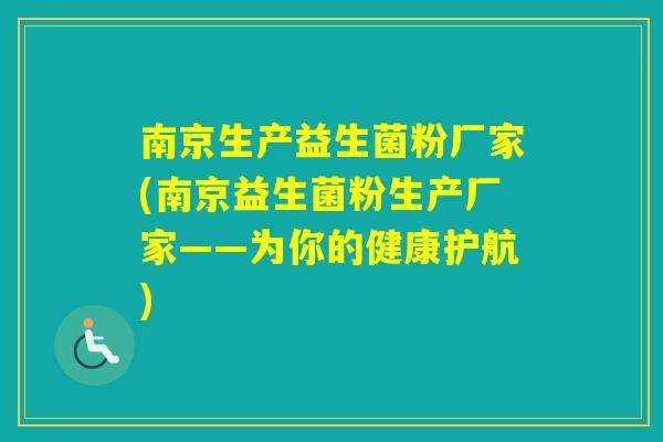 南京生产益生菌粉厂家(南京益生菌粉生产厂家——为你的健康护航)