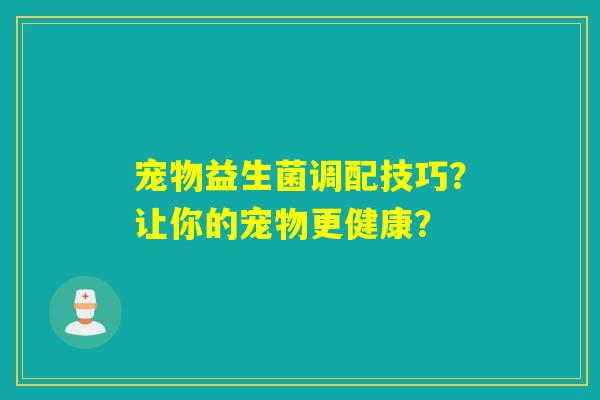 宠物益生菌调配技巧？让你的宠物更健康？