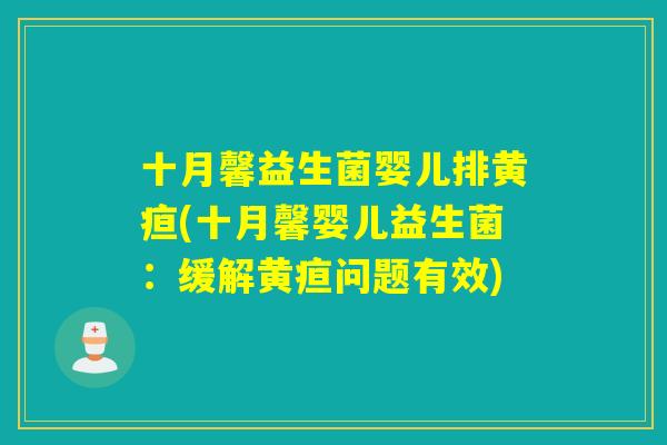 十月馨益生菌婴儿排黄疸(十月馨婴儿益生菌：缓解黄疸问题有效)