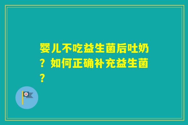 婴儿不吃益生菌后吐奶？如何正确补充益生菌？