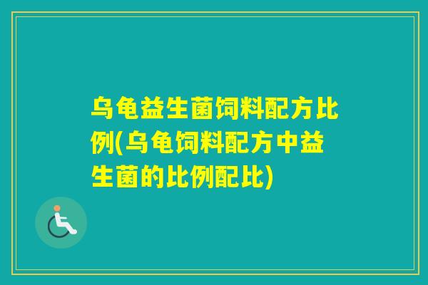 乌龟益生菌饲料配方比例(乌龟饲料配方中益生菌的比例配比)