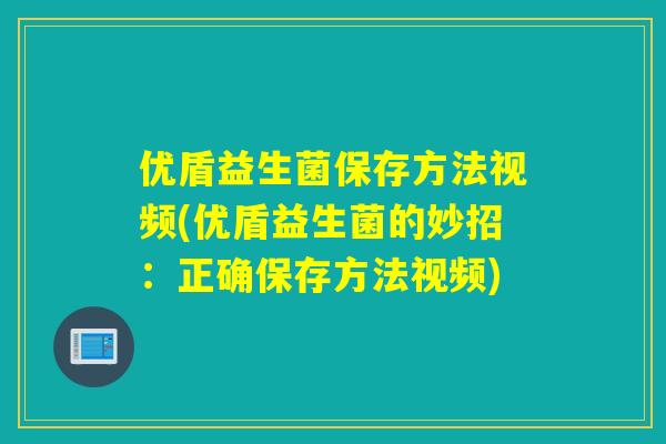 优盾益生菌保存方法视频(优盾益生菌的妙招:正确保存方法视频) 优盾益生菌保存方法视频(优盾益生菌的妙招:正确保存方法视频)