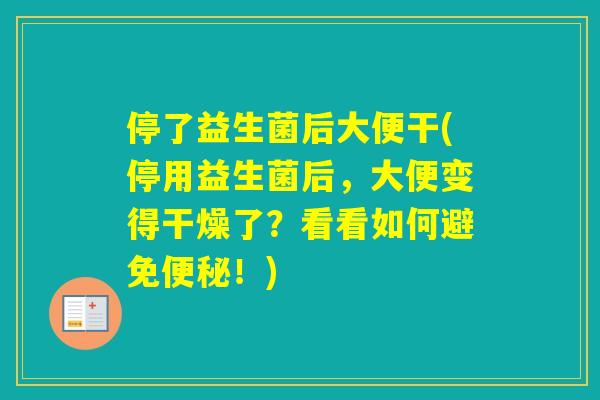 停了益生菌后大便干(停用益生菌后，大便变得干燥了？看看如何避免！)
