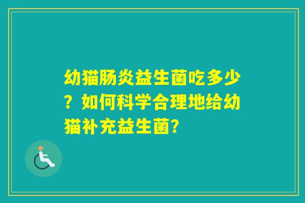 幼猫益生菌吃多少？如何科学合理地给幼猫补充益生菌？