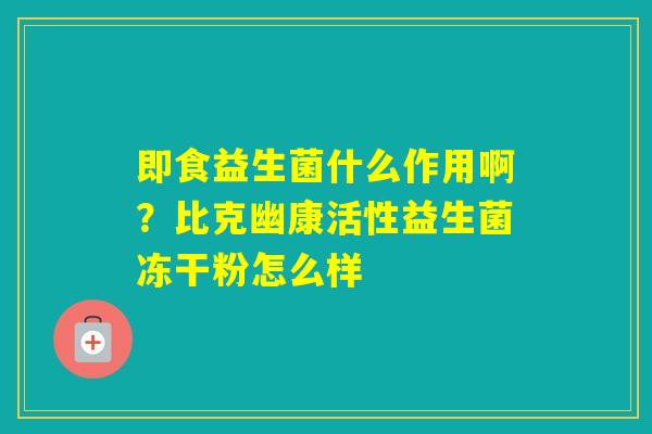 即食益生菌什么作用啊？比克幽康活性益生菌冻干粉怎么样