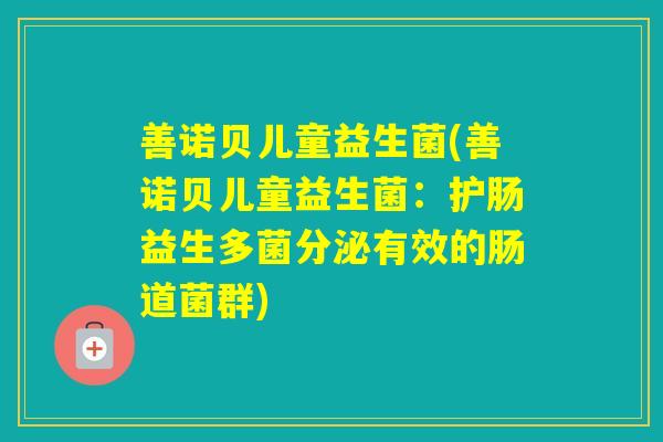 善诺贝儿童益生菌(善诺贝儿童益生菌:护肠益生多菌分泌有效的肠道菌群) 善诺贝儿童益生菌(善诺贝儿童益生菌:护肠益生多菌分泌有效的肠道菌群)